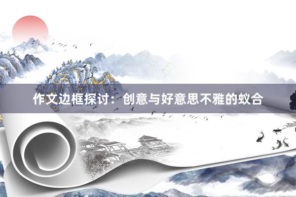 作文边框探讨：创意与好意思不雅的蚁合