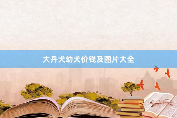 大丹犬幼犬价钱及图片大全