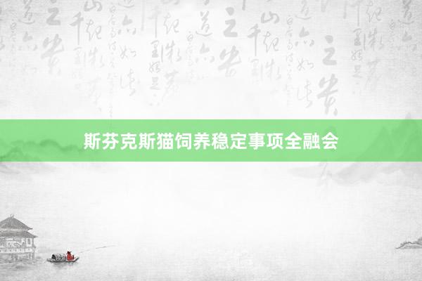 斯芬克斯猫饲养稳定事项全融会
