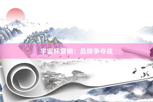宇宙杯营销：品牌争夺战